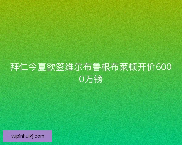 拜仁今夏欲签维尔布鲁根布莱顿开价6000万镑