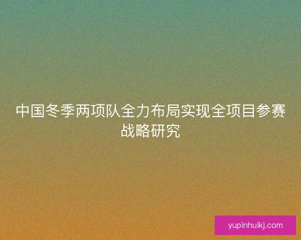 中国冬季两项队全力布局实现全项目参赛战略研究